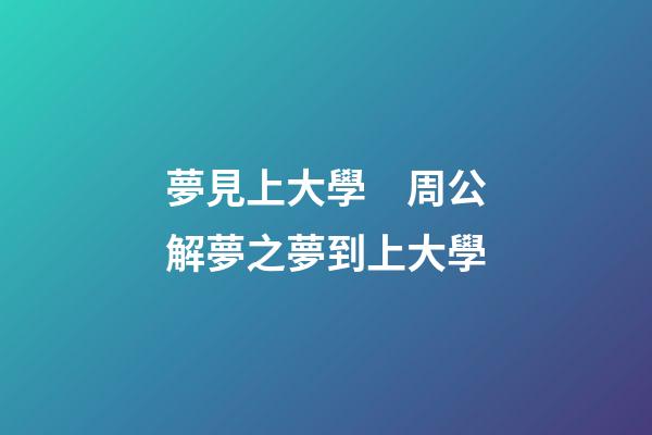 夢見上大學　周公解夢之夢到上大學